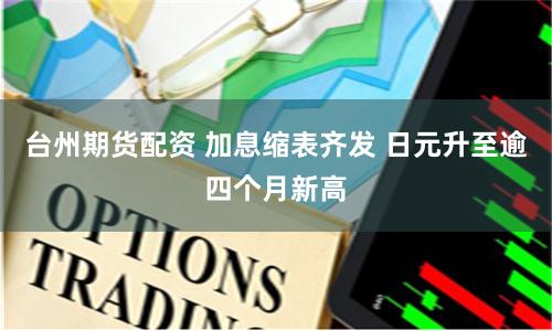 台州期货配资 加息缩表齐发 日元升至逾四个月新高