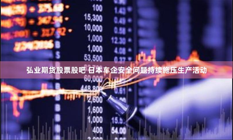 弘业期货股票股吧 日本车企安全问题持续施压生产活动