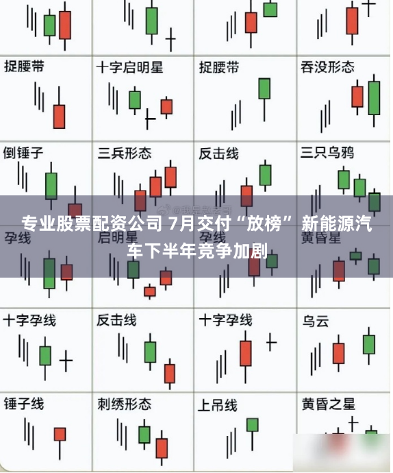 专业股票配资公司 7月交付“放榜” 新能源汽车下半年竞争加剧