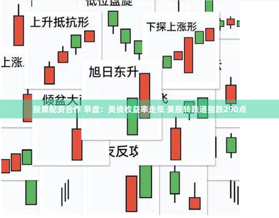 股票配资合作 早盘：美债收益率走低 美股转跌道指跌290点