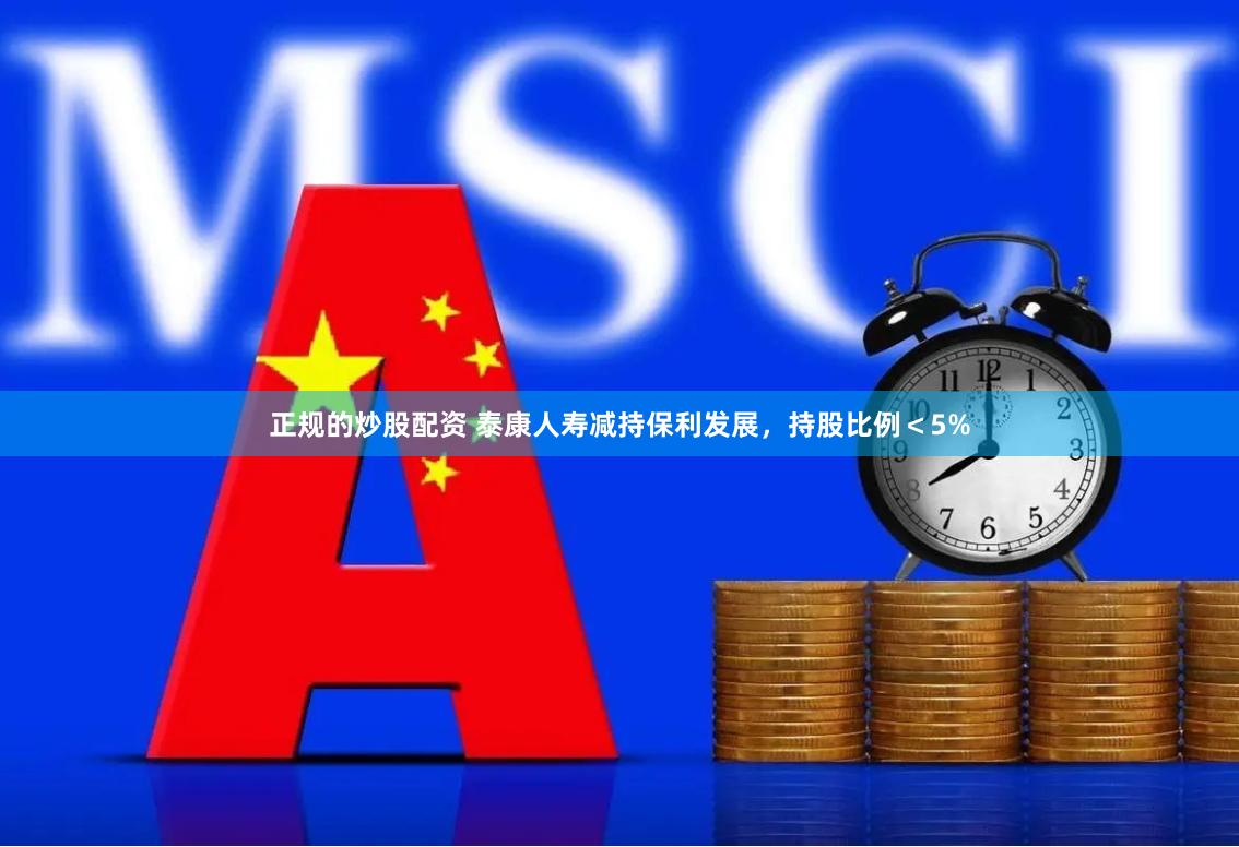 正规的炒股配资 泰康人寿减持保利发展，持股比例＜5%