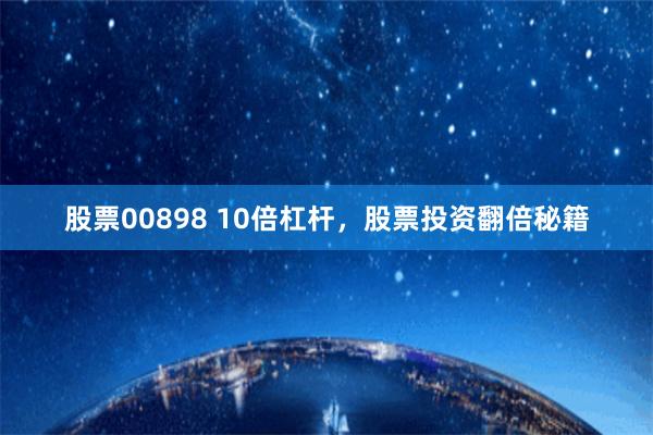 股票00898 10倍杠杆，股票投资翻倍秘籍