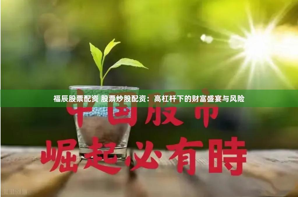 福辰股票配资 股票炒股配资：高杠杆下的财富盛宴与风险