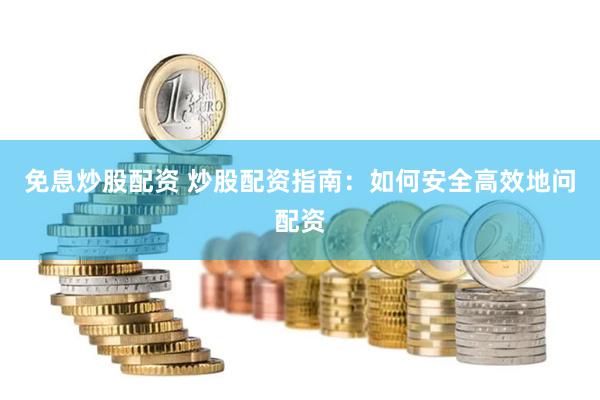 免息炒股配资 炒股配资指南：如何安全高效地问配资