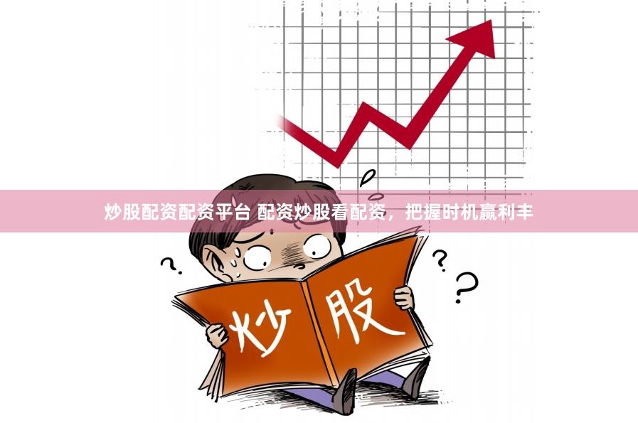 炒股配资配资平台 配资炒股看配资，把握时机赢利丰