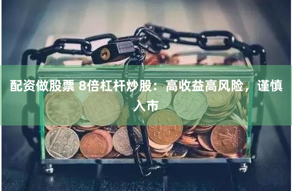 配资做股票 8倍杠杆炒股：高收益高风险，谨慎入市