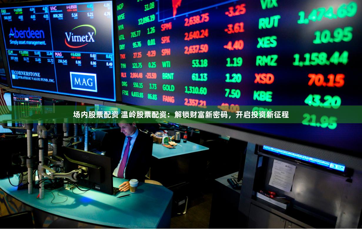 场内股票配资 温岭股票配资：解锁财富新密码，开启投资新征程