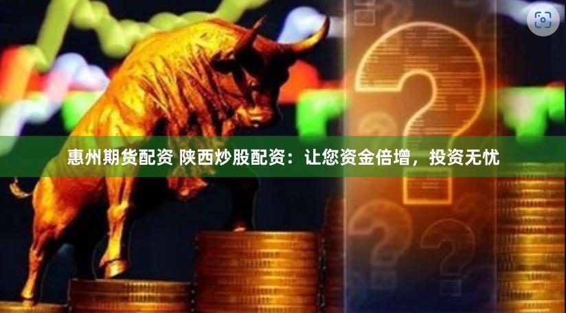 惠州期货配资 陕西炒股配资：让您资金倍增，投资无忧