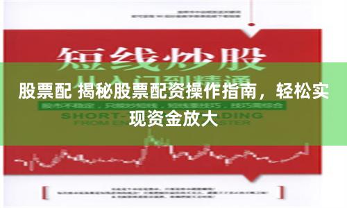 股票配 揭秘股票配资操作指南，轻松实现资金放大