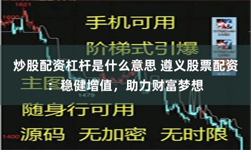 炒股配资杠杆是什么意思 遵义股票配资：稳健增值，助力财富梦想