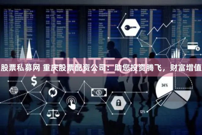 股票私募网 重庆股票配资公司：助您投资腾飞，财富增值