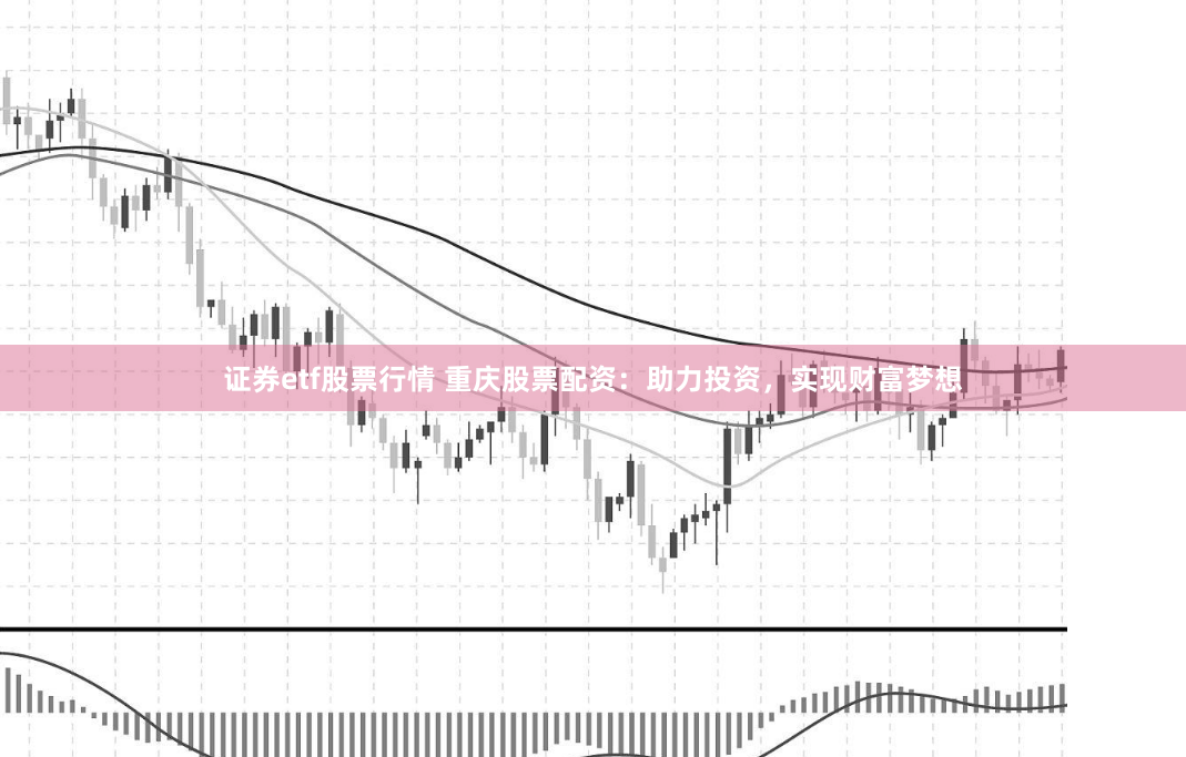 证券etf股票行情 重庆股票配资：助力投资，实现财富梦想