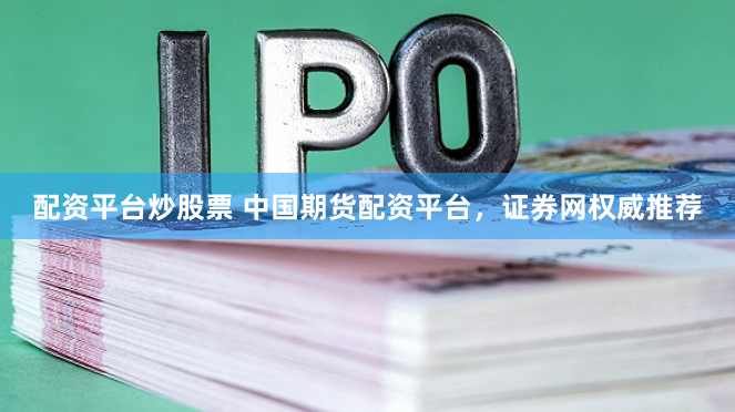 配资平台炒股票 中国期货配资平台，证券网权威推荐