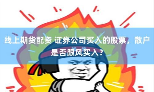 线上期货配资 证券公司买入的股票，散户是否跟风买入？