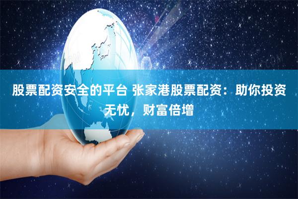 股票配资安全的平台 张家港股票配资：助你投资无忧，财富倍增