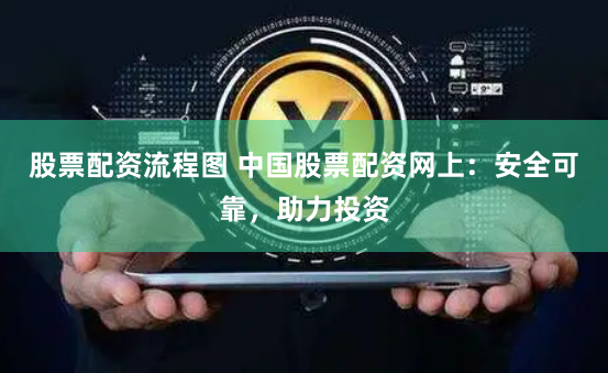 股票配资流程图 中国股票配资网上：安全可靠，助力投资