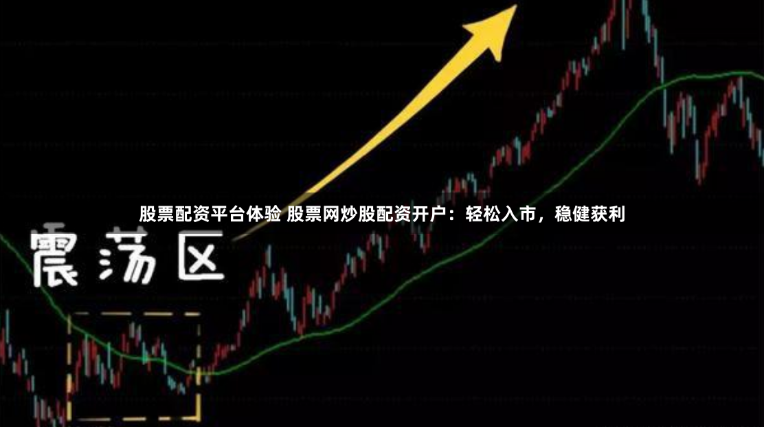股票配资平台体验 股票网炒股配资开户：轻松入市，稳健获利