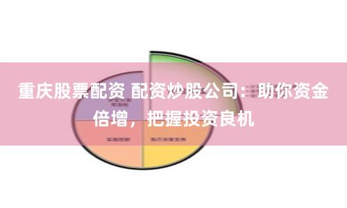 重庆股票配资 配资炒股公司：助你资金倍增，把握投资良机