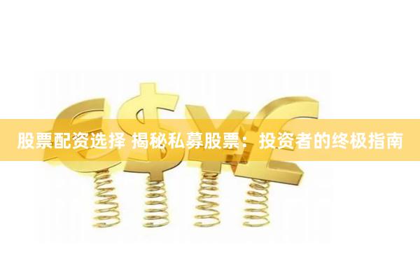 股票配资选择 揭秘私募股票：投资者的终极指南