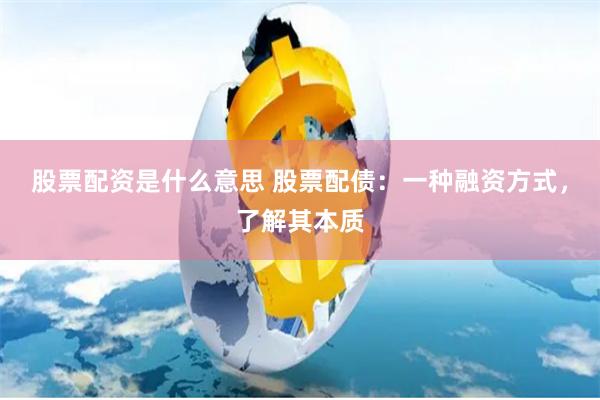 股票配资是什么意思 股票配债：一种融资方式，了解其本质