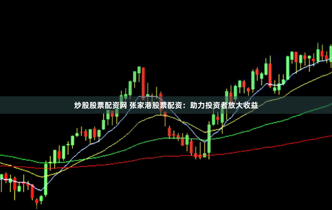 炒股股票配资网 张家港股票配资：助力投资者放大收益
