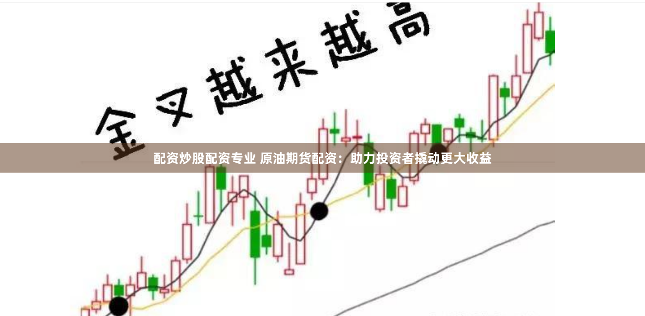 配资炒股配资专业 原油期货配资：助力投资者撬动更大收益