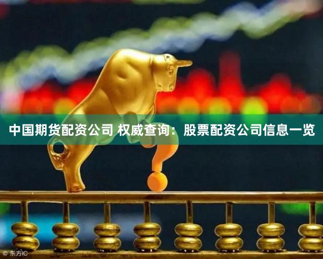 中国期货配资公司 权威查询：股票配资公司信息一览