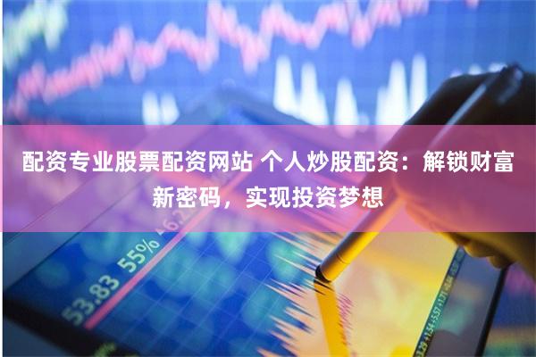 配资专业股票配资网站 个人炒股配资:解锁财富新密码,实现投资梦想