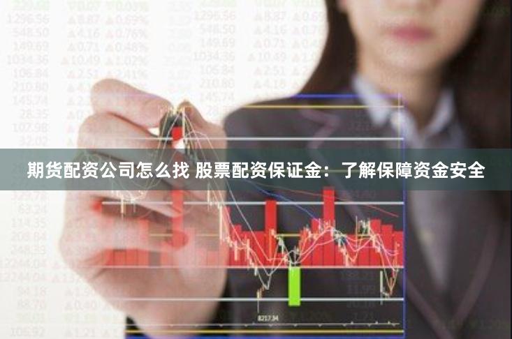期货配资公司怎么找 股票配资保证金：了解保障资金安全