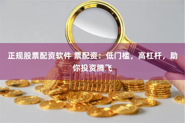 正规股票配资软件 票配资：低门槛，高杠杆，助你投资腾飞