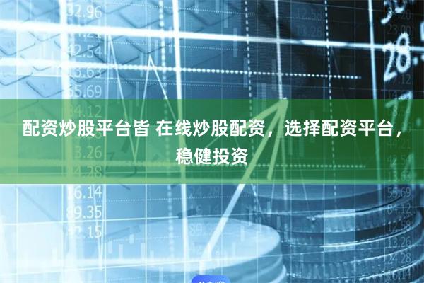 配资炒股平台皆 在线炒股配资，选择配资平台，稳健投资