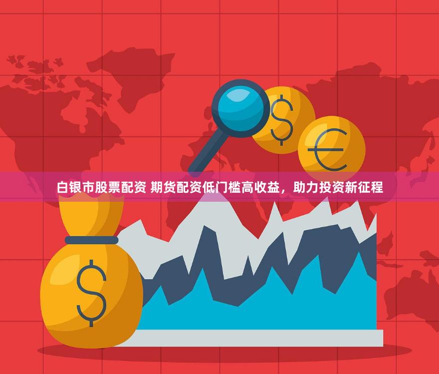 白银市股票配资 期货配资低门槛高收益,助力投资新征程