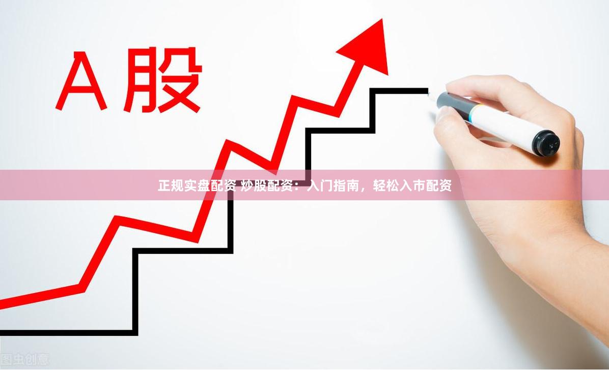 正规实盘配资 炒股配资:入门指南,轻松入市配资