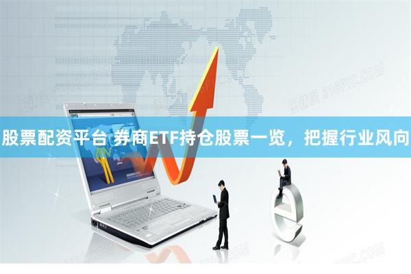 股票配资平台 券商ETF持仓股票一览,把握行业风向