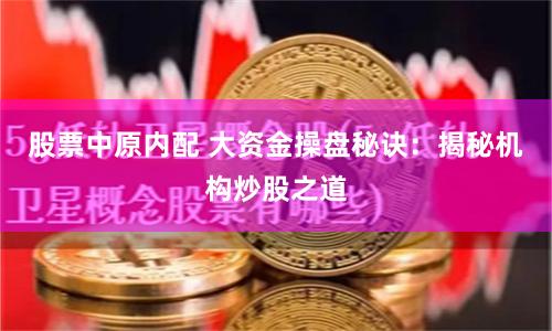 股票中原内配 大资金操盘秘诀:揭秘机构炒股之道