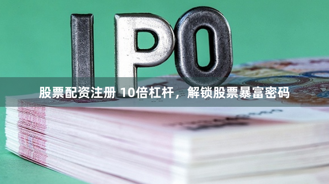 股票配资注册 10倍杠杆,解锁股票暴富密码