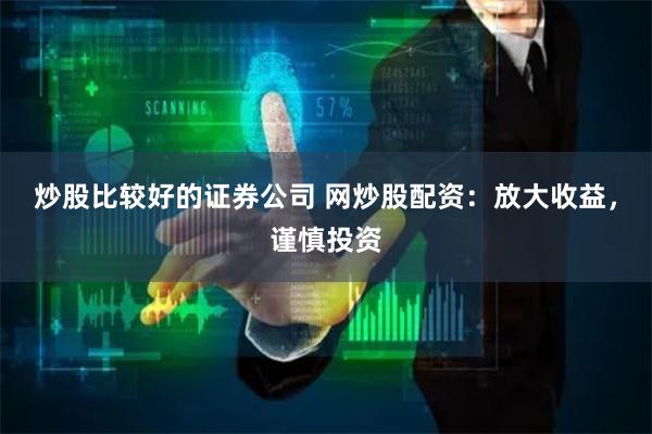 炒股比较好的证券公司 网炒股配资：放大收益，谨慎投资