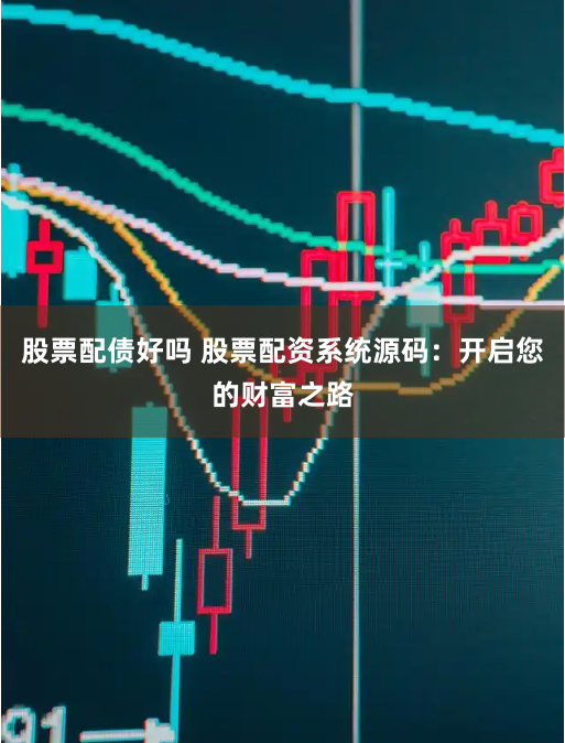 股票配债好吗 股票配资系统源码:开启您的财富之路