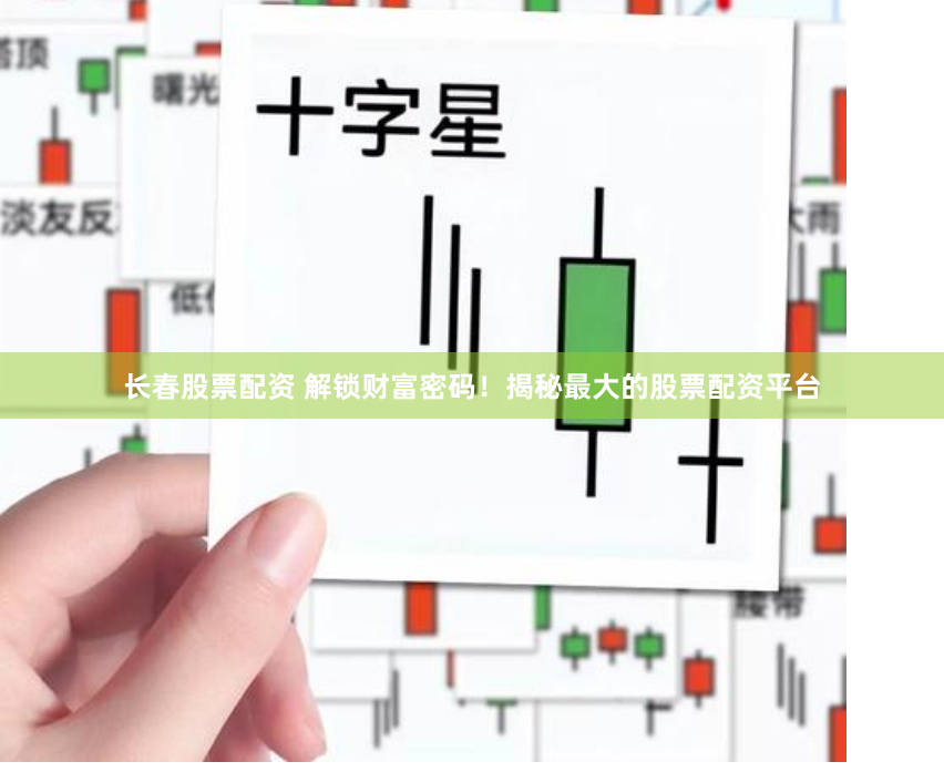 长春股票配资 解锁财富密码!揭秘最大的股票配资平台