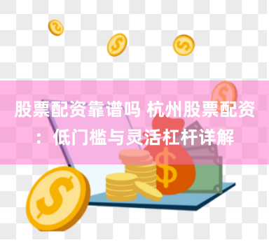 股票配资靠谱吗 杭州股票配资:低门槛与灵活杠杆详解