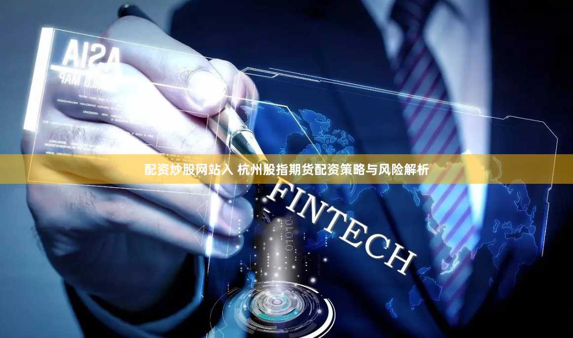 配资炒股网站入 杭州股指期货配资策略与风险解析