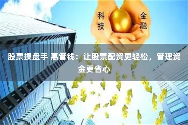 股票操盘手 惠管钱：让股票配资更轻松，管理资金更省心