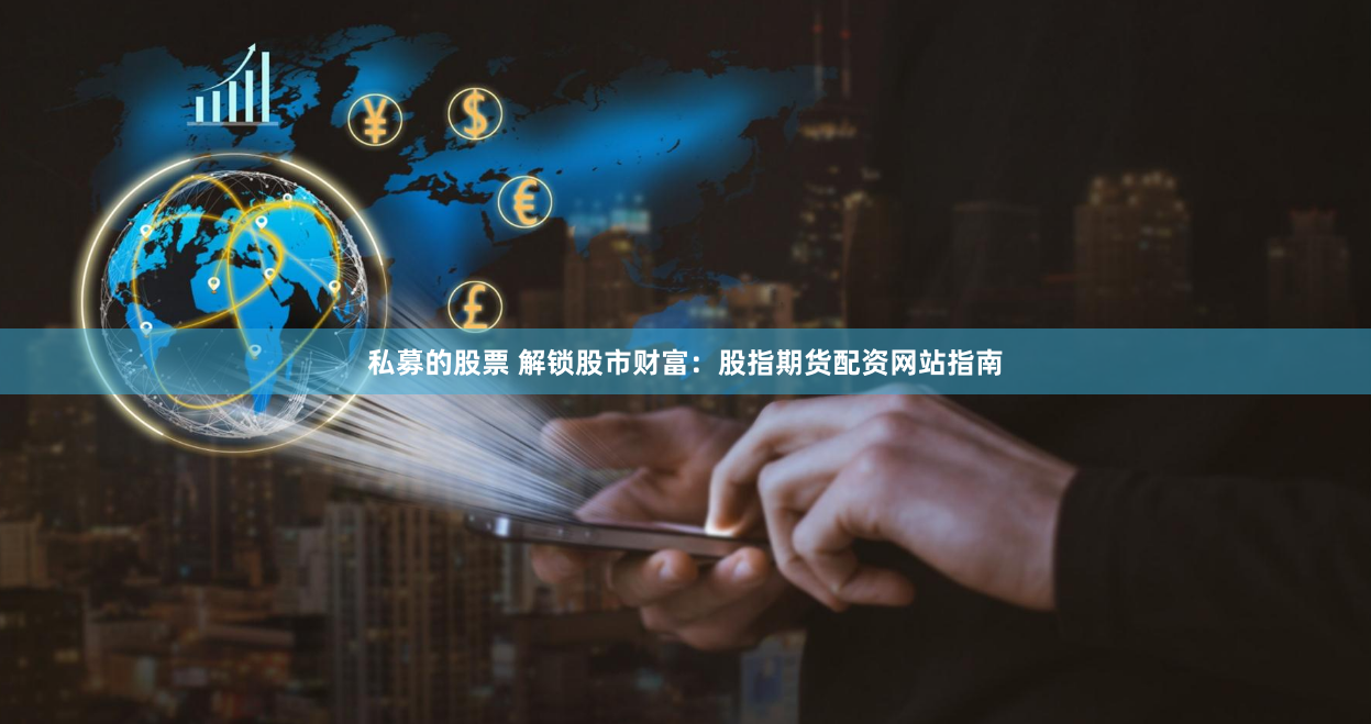 私募的股票 解锁股市财富：股指期货配资网站指南
