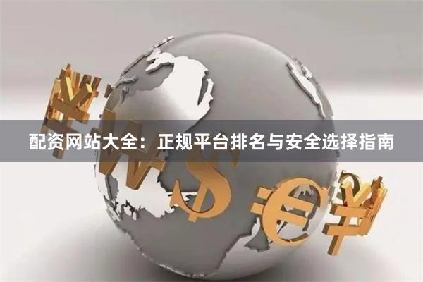 配资网站大全:正规平台排名与安全选择指南