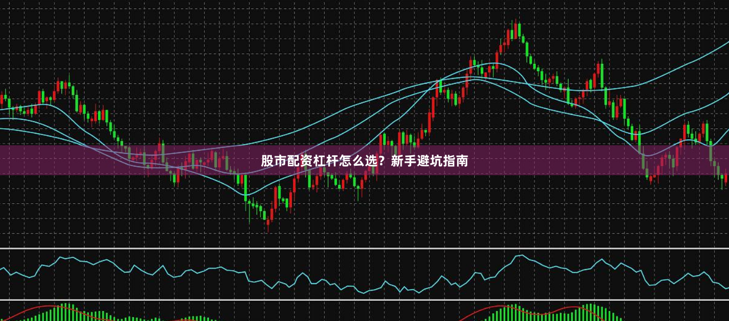 股市配资杠杆怎么选？新手避坑指南