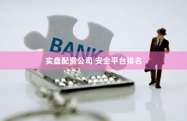 实盘配资公司 安全平台排名