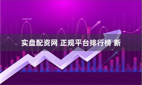 实盘配资网 正规平台排行榜 新