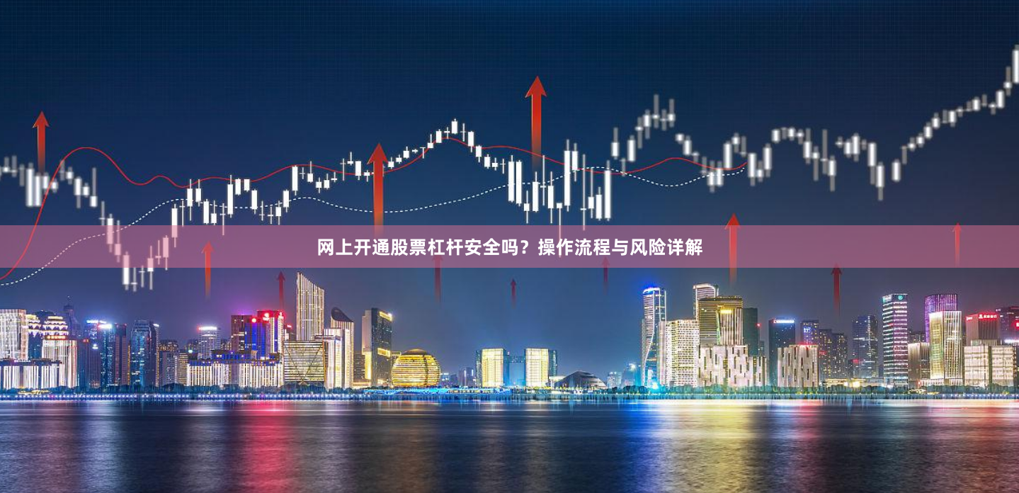 网上开通股票杠杆安全吗？操作流程与风险详解