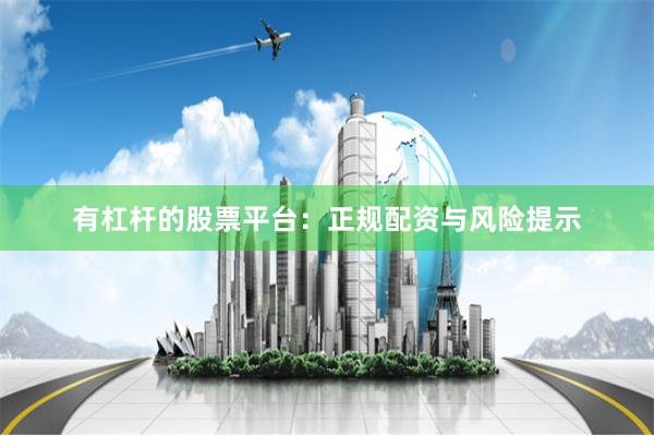有杠杆的股票平台:正规配资与风险提示