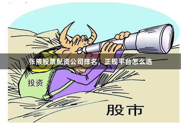 张掖股票配资公司排名，正规平台怎么选